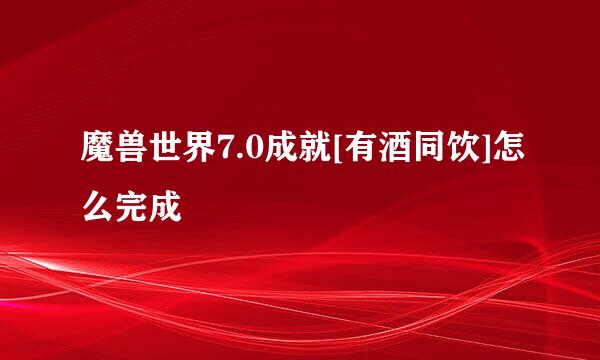 魔兽世界7.0成就[有酒同饮]怎么完成