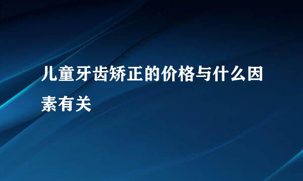 儿童牙齿矫正的价格与什么因素有关
