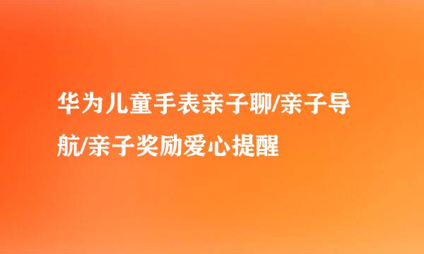 华为儿童手表亲子聊/亲子导航/亲子奖励爱心提醒