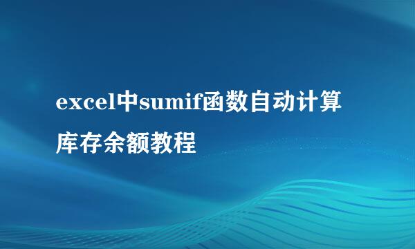 excel中sumif函数自动计算库存余额教程