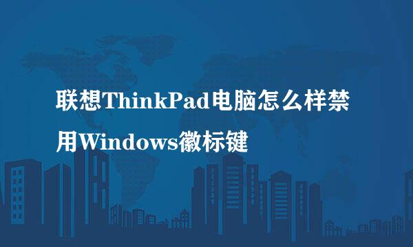 联想ThinkPad电脑怎么样禁用Windows徽标键