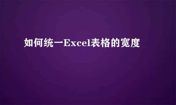 如何统一Excel表格的宽度