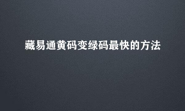 藏易通黄码变绿码最快的方法