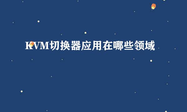 KVM切换器应用在哪些领域