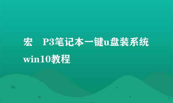 宏碁P3笔记本一键u盘装系统win10教程