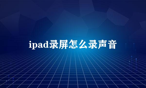 ipad录屏怎么录声音