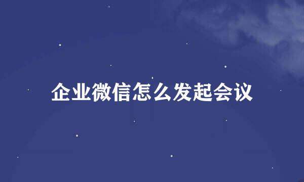 企业微信怎么发起会议