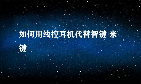 如何用线控耳机代替智键 米键