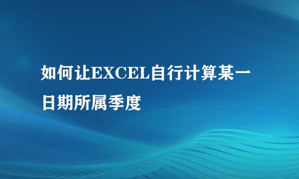 如何让EXCEL自行计算某一日期所属季度