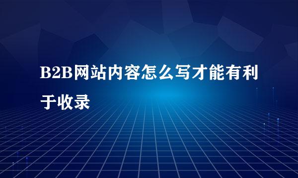 B2B网站内容怎么写才能有利于收录