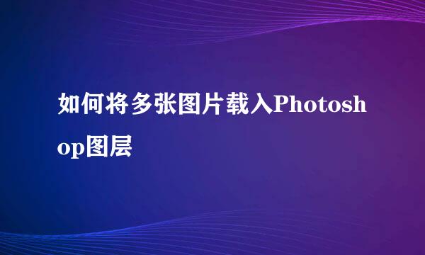 如何将多张图片载入Photoshop图层