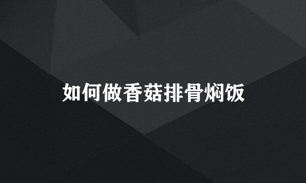 如何做香菇排骨焖饭