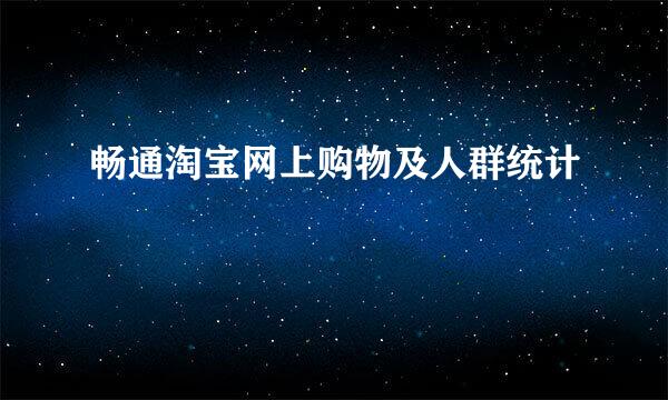 畅通淘宝网上购物及人群统计