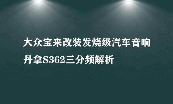 大众宝来改装发烧级汽车音响丹拿S362三分频解析