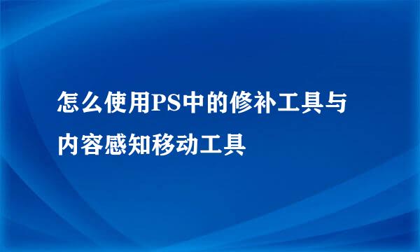 怎么使用PS中的修补工具与内容感知移动工具