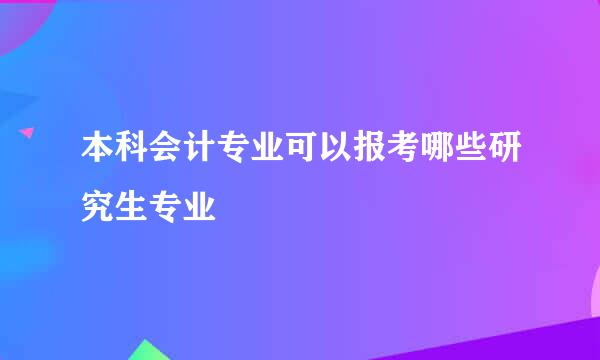 本科会计专业可以报考哪些研究生专业