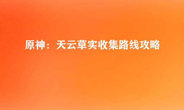 原神：天云草实收集路线攻略