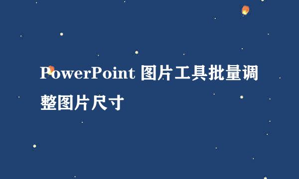 PowerPoint 图片工具批量调整图片尺寸