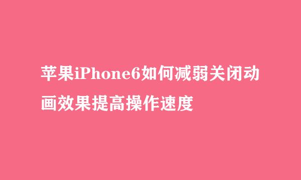 苹果iPhone6如何减弱关闭动画效果提高操作速度