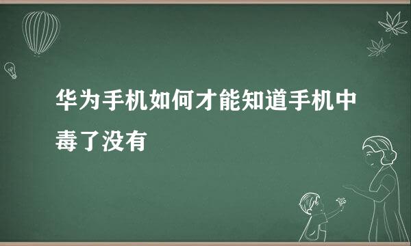 华为手机如何才能知道手机中毒了没有