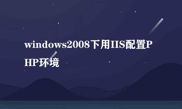 windows2008下用IIS配置PHP环境