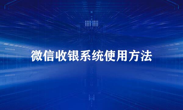 微信收银系统使用方法