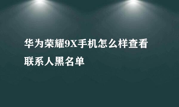 华为荣耀9X手机怎么样查看联系人黑名单