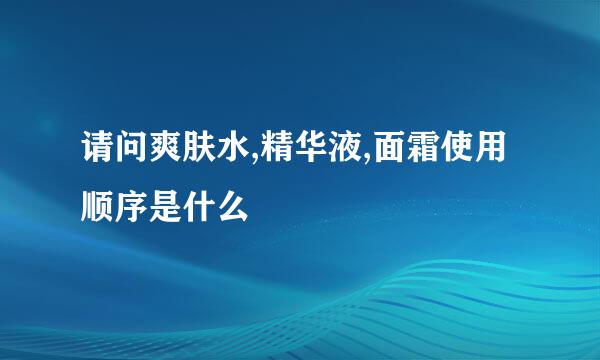 请问爽肤水,精华液,面霜使用顺序是什么