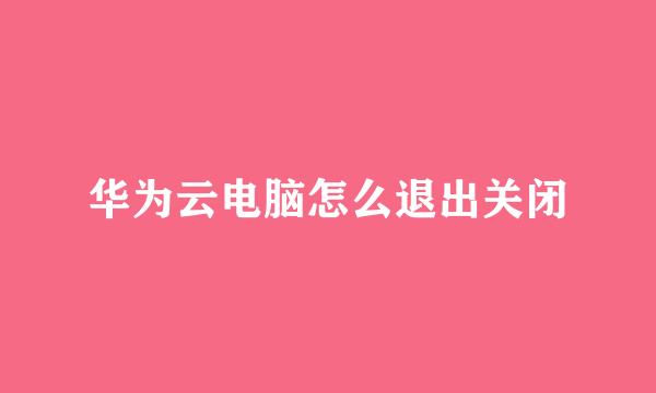 华为云电脑怎么退出关闭
