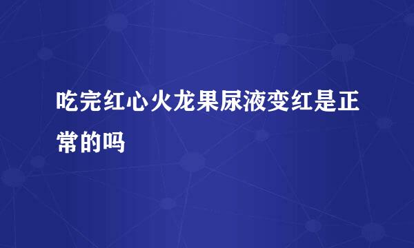吃完红心火龙果尿液变红是正常的吗