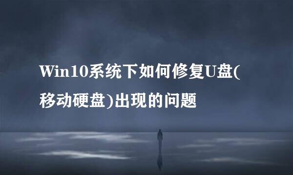 Win10系统下如何修复U盘(移动硬盘)出现的问题