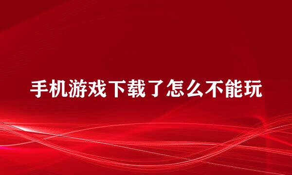 手机游戏下载了怎么不能玩