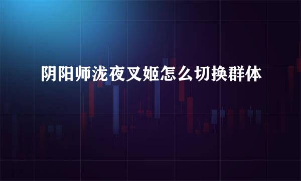 阴阳师泷夜叉姬怎么切换群体