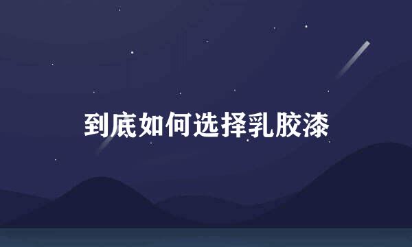 到底如何选择乳胶漆
