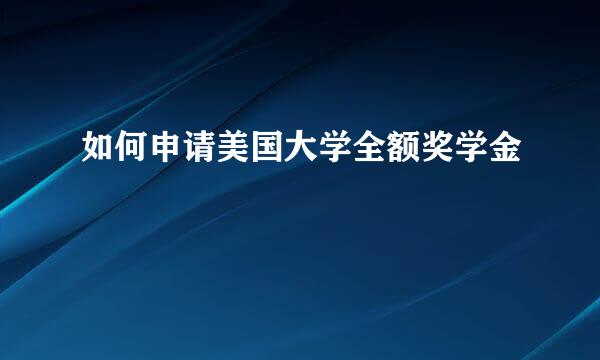 如何申请美国大学全额奖学金