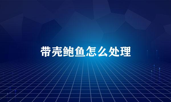 带壳鲍鱼怎么处理