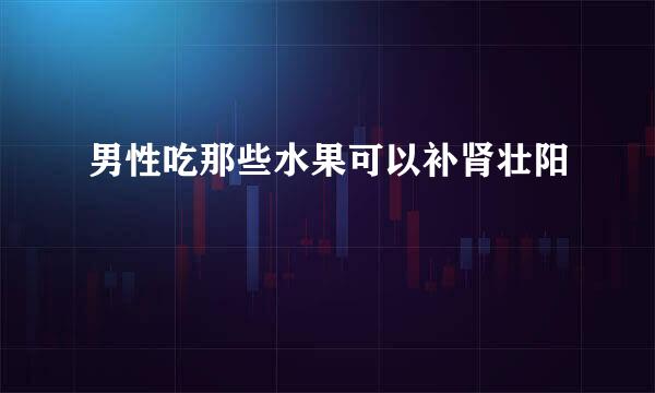 男性吃那些水果可以补肾壮阳