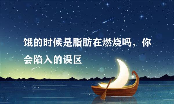 饿的时候是脂肪在燃烧吗，你会陷入的误区