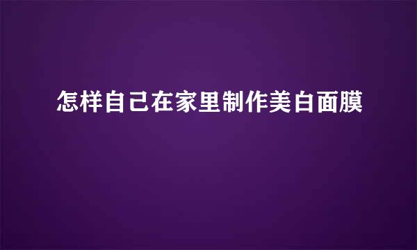 怎样自己在家里制作美白面膜