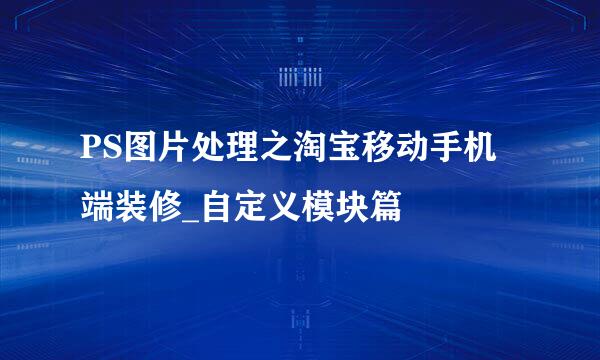 PS图片处理之淘宝移动手机端装修_自定义模块篇