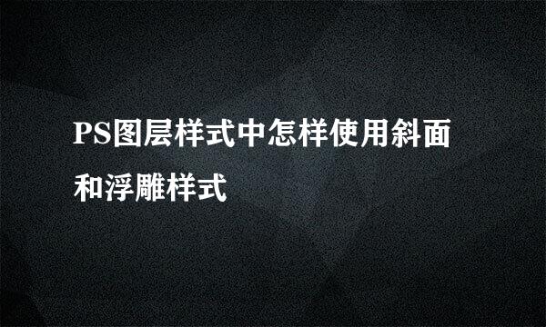 PS图层样式中怎样使用斜面和浮雕样式