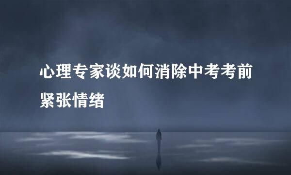 心理专家谈如何消除中考考前紧张情绪