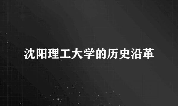沈阳理工大学的历史沿革