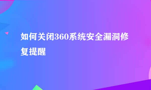 如何关闭360系统安全漏洞修复提醒