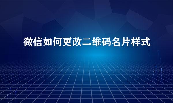微信如何更改二维码名片样式