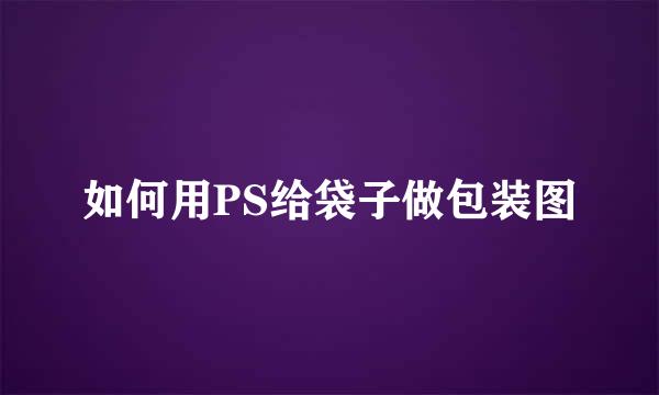 如何用PS给袋子做包装图