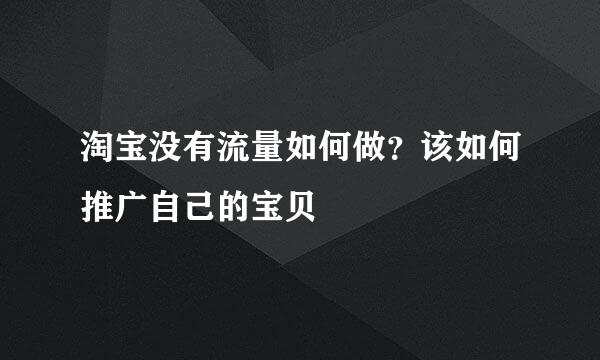 淘宝没有流量如何做？该如何推广自己的宝贝