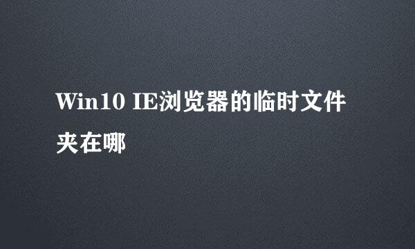 Win10 IE浏览器的临时文件夹在哪
