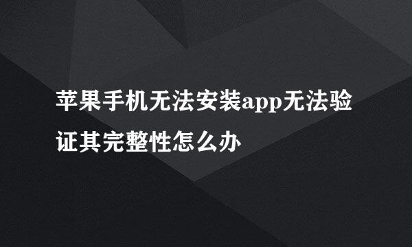 苹果手机无法安装app无法验证其完整性怎么办