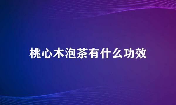 桃心木泡茶有什么功效